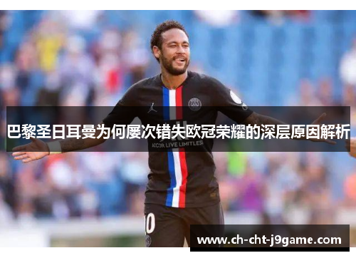 巴黎圣日耳曼为何屡次错失欧冠荣耀的深层原因解析